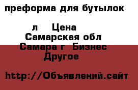 преформа для бутылок 19л. › Цена ­ 70 - Самарская обл., Самара г. Бизнес » Другое   